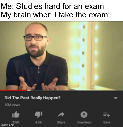 did the past really happen | Me: Studies hard for an exam
My brain when I take the exam: | image tagged in did the past really happen vsauce,did the past really happen,study,studying,exam,brain | made w/ Imgflip meme maker