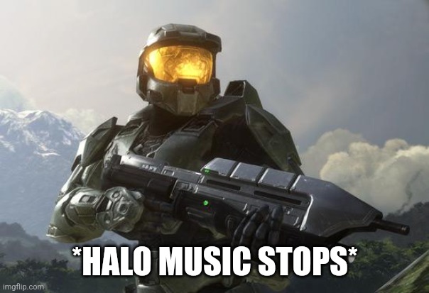 Master Chief | *HALO MUSIC STOPS* | image tagged in master chief | made w/ Imgflip meme maker