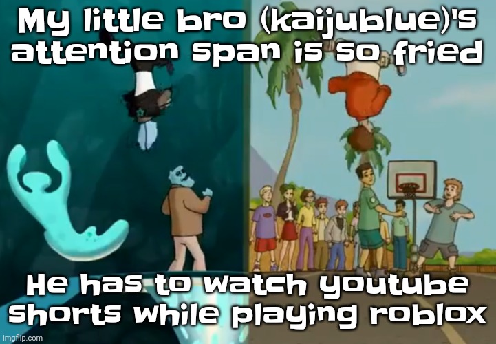 Like bro | My little bro (kaijublue)'s attention span is so fried; He has to watch youtube shorts while playing roblox | image tagged in hey xxisaacnewtonxx you're a dumbass and i'm cool | made w/ Imgflip meme maker