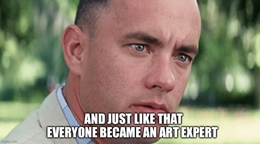 Forrest Gump Just Like That | AND JUST LIKE THAT EVERYONE BECAME AN ART EXPERT | image tagged in and just like that,forrest gump,tom hanks | made w/ Imgflip meme maker