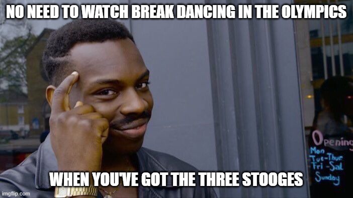 Roll Safe Think About It Meme | NO NEED TO WATCH BREAK DANCING IN THE OLYMPICS WHEN YOU'VE GOT THE THREE STOOGES | image tagged in memes,roll safe think about it | made w/ Imgflip meme maker