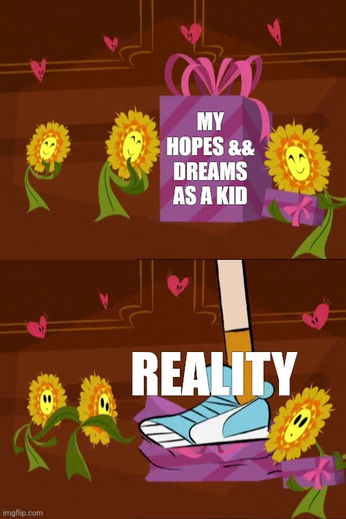 SHIT! | MY HOPES && DREAMS AS A KID; REALITY | image tagged in oops,fosters home for imaginary friends,reality,memes,meme template | made w/ Imgflip meme maker