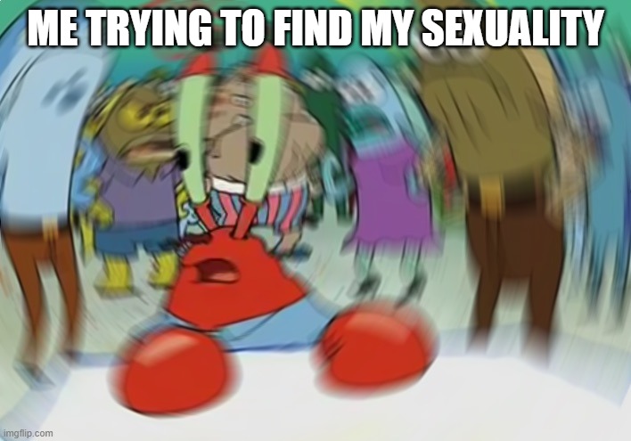 Mr Krabs Blur Meme | ME TRYING TO FIND MY SEXUALITY | image tagged in memes,mr krabs blur meme | made w/ Imgflip meme maker