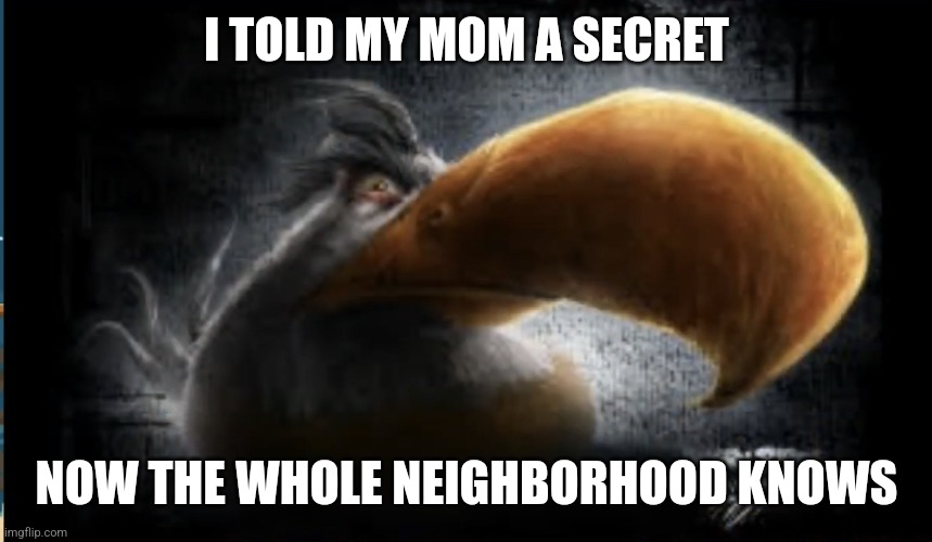 Noooo | I TOLD MY MOM A SECRET; NOW THE WHOLE NEIGHBORHOOD KNOWS | image tagged in realistic mighty eagle | made w/ Imgflip meme maker