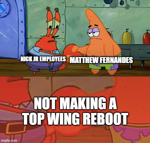 When Matthew Fernandes doesn't make a Top Wing reboot | MATTHEW FERNANDES; NICK JR EMPLOYEES; NOT MAKING A TOP WING REBOOT | image tagged in patrick and mr krabs handshake,topwing,top wing,handshake,memes,funny | made w/ Imgflip meme maker