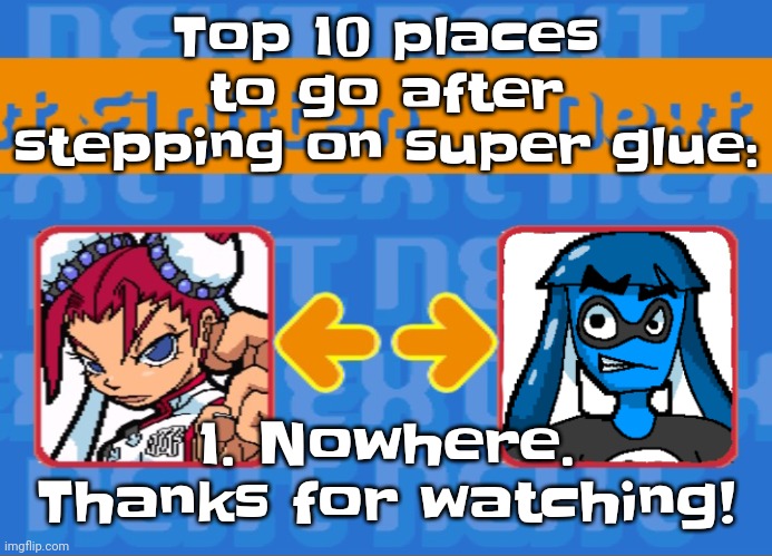 I just thought of this | Top 10 places to go after stepping on super glue:; 1. Nowhere. Thanks for watching! | image tagged in i'm dead bro | made w/ Imgflip meme maker