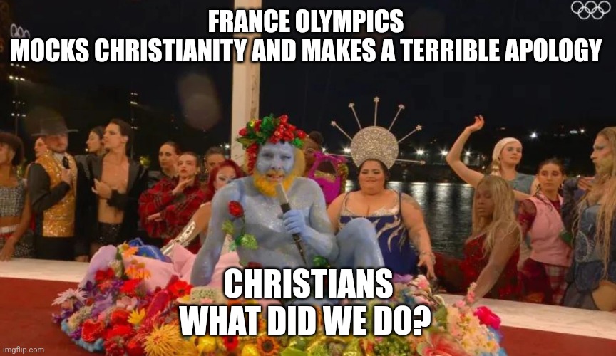 Boycott the Olympics | FRANCE OLYMPICS 
MOCKS CHRISTIANITY AND MAKES A TERRIBLE APOLOGY; CHRISTIANS
WHAT DID WE DO? | made w/ Imgflip meme maker