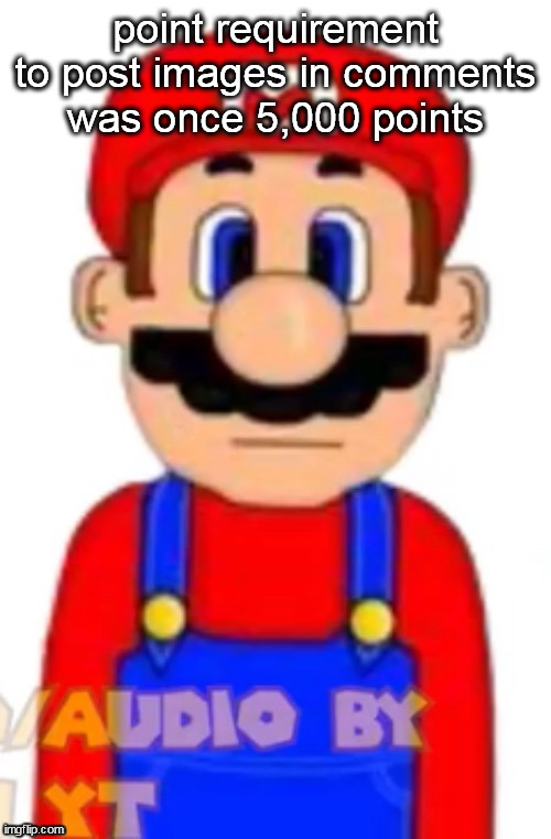 Mario | point requirement to post images in comments was once 5,000 points | image tagged in mario | made w/ Imgflip meme maker