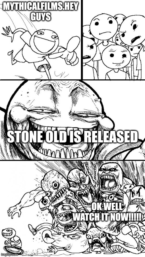 I can't wait | MYTHICALFILMS.HEY GUYS; STONE OLD IS RELEASED; OK WELL WATCH IT NOW!!!!! | image tagged in memes,hey internet | made w/ Imgflip meme maker