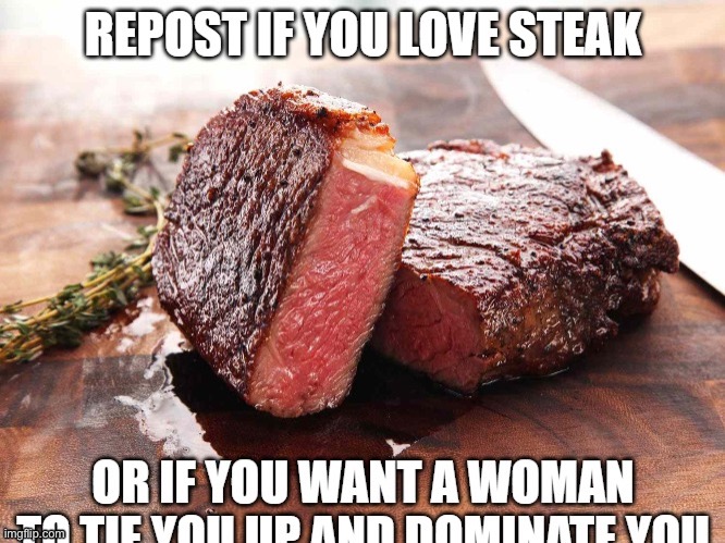 Both works tbh | image tagged in repost if you love steak | made w/ Imgflip meme maker