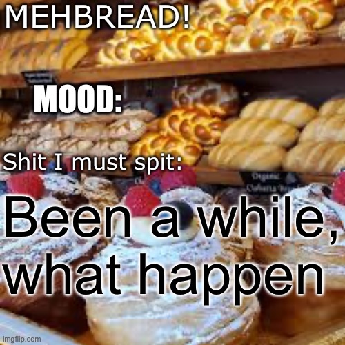 Breadnouncment 3.0 | Been a while, what happen | image tagged in breadnouncment 3 0 | made w/ Imgflip meme maker