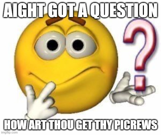 ik i sound like minos prime | AIGHT GOT A QUESTION; HOW ART THOU GET THY PICREWS | image tagged in confused emoji | made w/ Imgflip meme maker