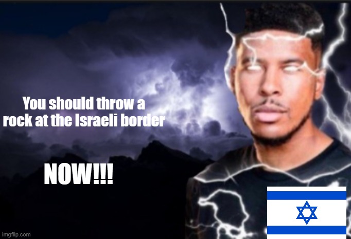 K wodr blank | You should throw a rock at the Israeli border NOW!!! | image tagged in k wodr blank | made w/ Imgflip meme maker