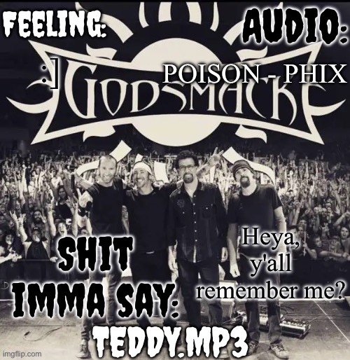 It's Teddy/Aurora/Amara | POISON - PHIX; :]; Heya, y'all remember me? | image tagged in teddy's godsmack template | made w/ Imgflip meme maker