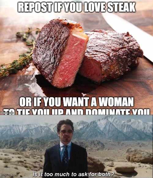 image tagged in repost if you love steak,is it too much to ask for both | made w/ Imgflip meme maker