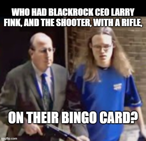 shooter bingo | WHO HAD BLACKROCK CEO LARRY FINK, AND THE SHOOTER, WITH A RIFLE, ON THEIR BINGO CARD? | image tagged in shooter bingo | made w/ Imgflip meme maker