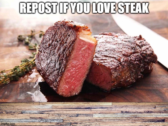 REPOST IF YOU LOVE STEAK | image tagged in repost if you love steak | made w/ Imgflip meme maker