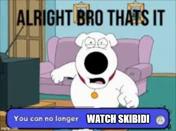 Alright bro that’s it you can no longer play as Luigi | WATCH SKIBIDI | image tagged in alright bro that s it you can no longer play as luigi | made w/ Imgflip meme maker