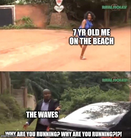 Childhood | 7 YR OLD ME ON THE BEACH; THE WAVES; WHY ARE YOU RUNNING? WHY ARE YOU RUNNING?!?! | image tagged in why are you running,childhood | made w/ Imgflip meme maker