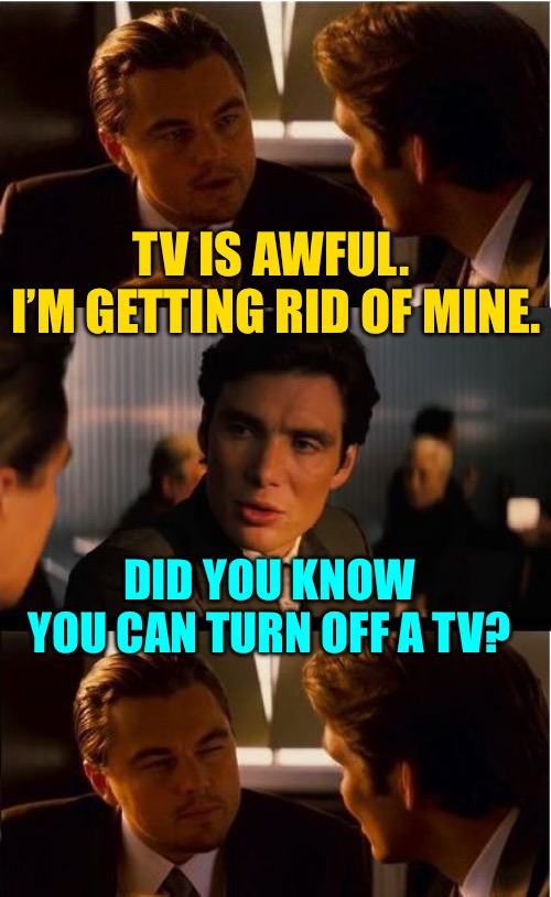 How a TV Works | TV IS AWFUL. 
I’M GETTING RID OF MINE. DID YOU KNOW YOU CAN TURN OFF A TV? | image tagged in memes,inception,television,tv humor,watching tv,smart ideas | made w/ Imgflip meme maker