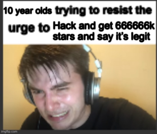 X trying to resist the urge to X | 10 year olds; Hack and get 666666k stars and say it’s legit | image tagged in x trying to resist the urge to x | made w/ Imgflip meme maker