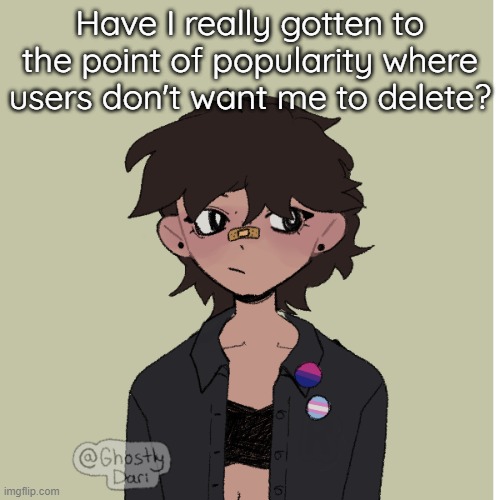 Back in March nearly everyone wanted me gone | Have I really gotten to the point of popularity where users don't want me to delete? | image tagged in neko picrew | made w/ Imgflip meme maker