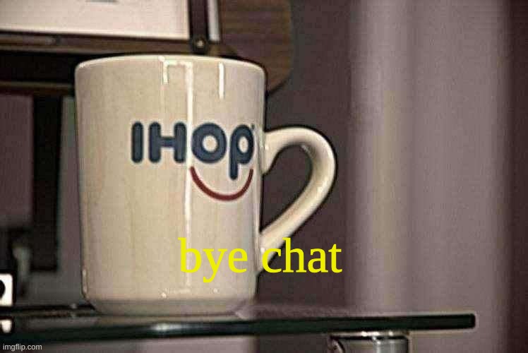 Sp3x_ Ihop retro filter | bye chat | image tagged in sp3x_ ihop retro filter | made w/ Imgflip meme maker