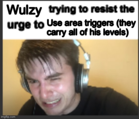 X trying to resist the urge to X | Wulzy; Use area triggers (they carry all of his levels) | image tagged in x trying to resist the urge to x | made w/ Imgflip meme maker