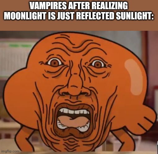 p | VAMPIRES AFTER REALIZING MOONLIGHT IS JUST REFLECTED SUNLIGHT: | image tagged in gumball darwin upset | made w/ Imgflip meme maker