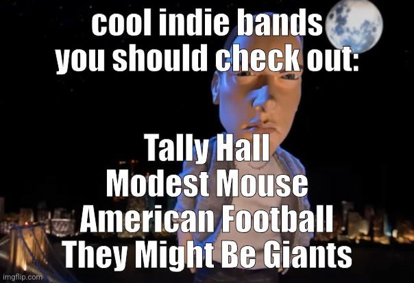 slim shady | cool indie bands you should check out:; Tally Hall
Modest Mouse
American Football
They Might Be Giants | image tagged in slim shady | made w/ Imgflip meme maker