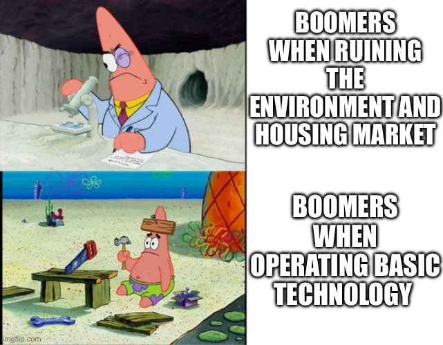 Scientist Patrick | BOOMERS WHEN RUINING THE ENVIRONMENT AND HOUSING MARKET; BOOMERS WHEN OPERATING BASIC TECHNOLOGY | image tagged in scientist patrick,boomers | made w/ Imgflip meme maker