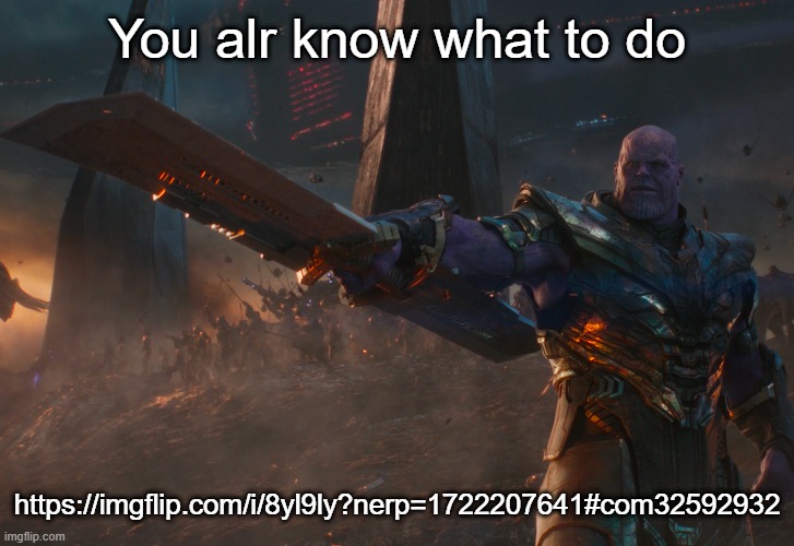 https://imgflip.com/i/8yl9ly?nerp=1722207641#com32592932, ratio against Braxton | You alr know what to do; https://imgflip.com/i/8yl9ly?nerp=1722207641#com32592932 | image tagged in thanos pointing sword | made w/ Imgflip meme maker