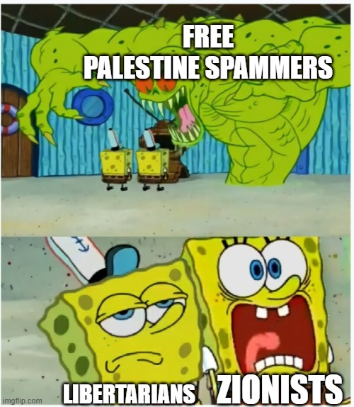 SpongeBob SquarePants scared but also not scared | FREE PALESTINE SPAMMERS; ZIONISTS; LIBERTARIANS | image tagged in spongebob squarepants scared but also not scared,zionism,libertarian,libertarians,zionists,palestine | made w/ Imgflip meme maker