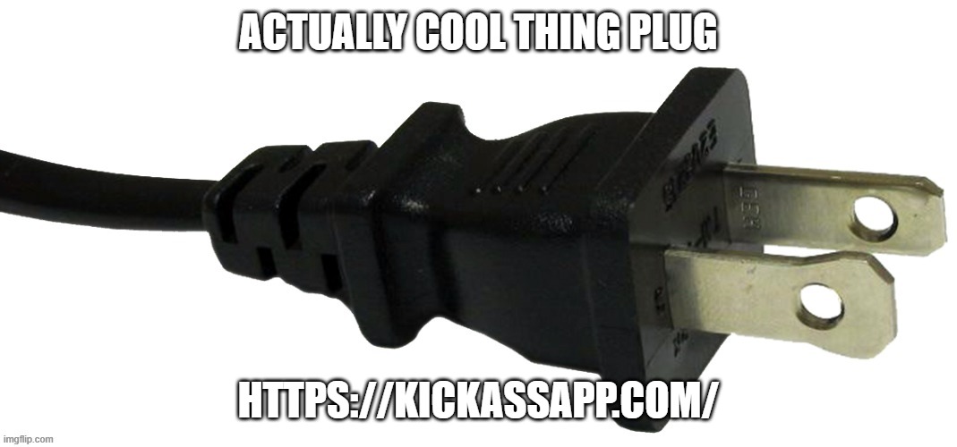 Now we can cause curfew against the web | ACTUALLY COOL THING PLUG; HTTPS://KICKASSAPP.COM/ | image tagged in plug,website,video games | made w/ Imgflip meme maker