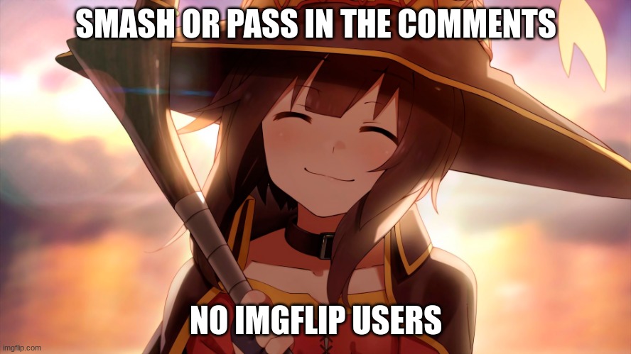 happy megumin 2 | SMASH OR PASS IN THE COMMENTS; NO IMGFLIP USERS | image tagged in happy megumin 2 | made w/ Imgflip meme maker