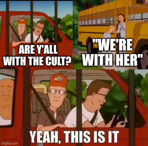 Yup | "WE'RE WITH HER"; ARE Y'ALL WITH THE CULT? | image tagged in blank cult king of the hill | made w/ Imgflip meme maker