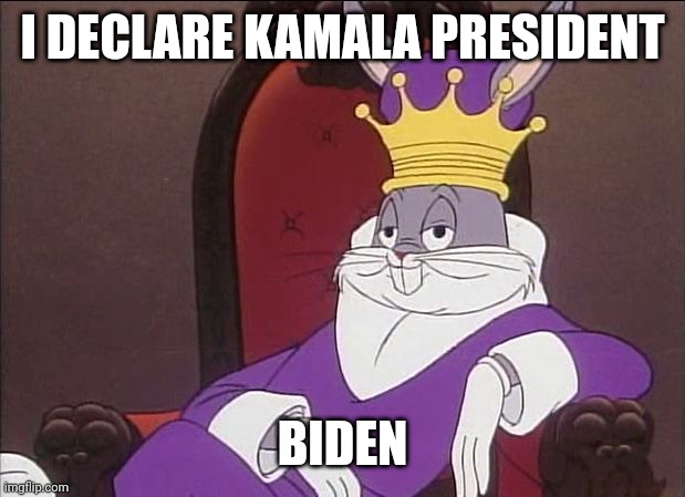 Wasn't in the primaries therefore received no primary votes | I DECLARE KAMALA PRESIDENT; BIDEN | image tagged in bugs bunny | made w/ Imgflip meme maker