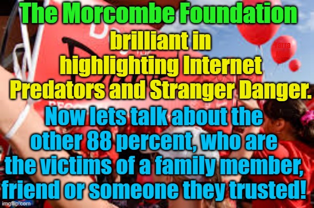 We talk about Internet Predators & Stranger Danger, what about the other 88 percent? | The Morcombe Foundation; brilliant in highlighting Internet Predators and Stranger Danger. Yarra Man; Now lets talk about the other 88 percent, who are the victims of a family member, friend or someone they trusted! | image tagged in priests,judges,magistrates,politicians,pedophiles,predators | made w/ Imgflip meme maker