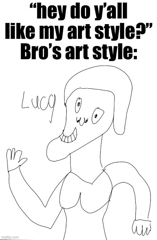 “hey do y’all like my art style?”
Bro’s art style: | made w/ Imgflip meme maker