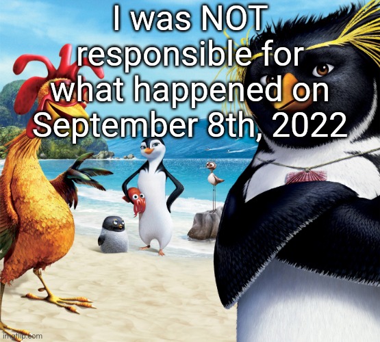 h | I was NOT responsible for what happened on September 8th, 2022 | image tagged in surf's up penguins | made w/ Imgflip meme maker