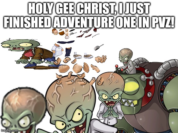 My last post was a joke, but this one isn't. | HOLY GEE CHRIST, I JUST FINISHED ADVENTURE ONE IN PVZ! | image tagged in haha | made w/ Imgflip meme maker