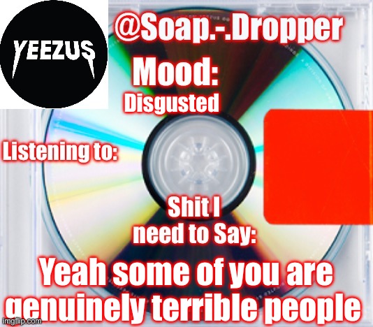 Soap’s Yeezus Template | Disgusted; Yeah some of you are genuinely terrible people | image tagged in soap s yeezus template | made w/ Imgflip meme maker