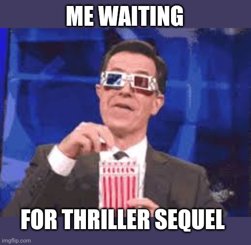 Eating Popcorn - Colbert | ME WAITING; FOR THRILLER SEQUEL | image tagged in eating popcorn - colbert | made w/ Imgflip meme maker