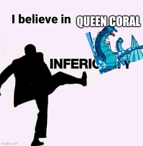 I just dont like her o_o [?] | QUEEN CORAL | image tagged in i believe in inferiority | made w/ Imgflip meme maker