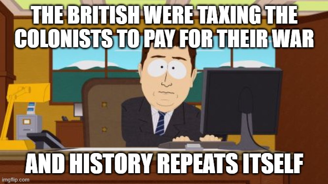 Aaaaand Its Gone Meme | THE BRITISH WERE TAXING THE COLONISTS TO PAY FOR THEIR WAR AND HISTORY REPEATS ITSELF | image tagged in memes,aaaaand its gone | made w/ Imgflip meme maker