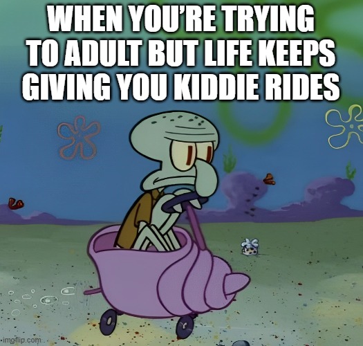 life | WHEN YOU’RE TRYING TO ADULT BUT LIFE KEEPS GIVING YOU KIDDIE RIDES | image tagged in memes | made w/ Imgflip meme maker