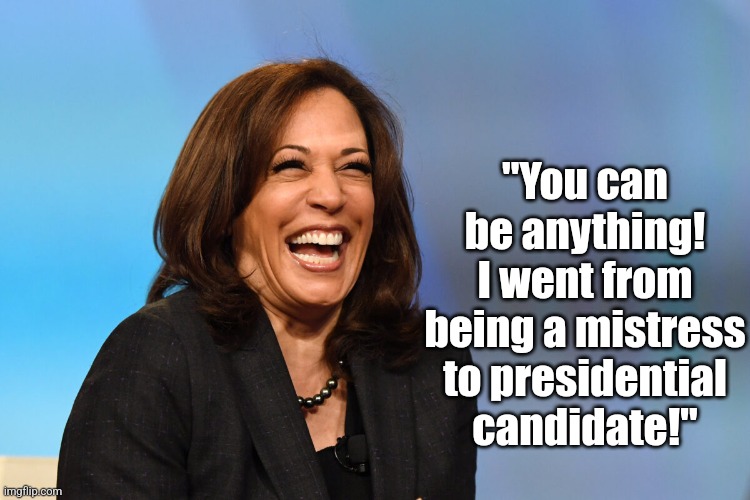There is a reason Kamala can barely string a sentence together. Let's just say speaking wasn't what her mouth was best at! | "You can be anything! I went from being a mistress to presidential candidate!" | image tagged in kamala harris laughing,dumb,democrats,delusional,liberals,liberal hypocrisy | made w/ Imgflip meme maker