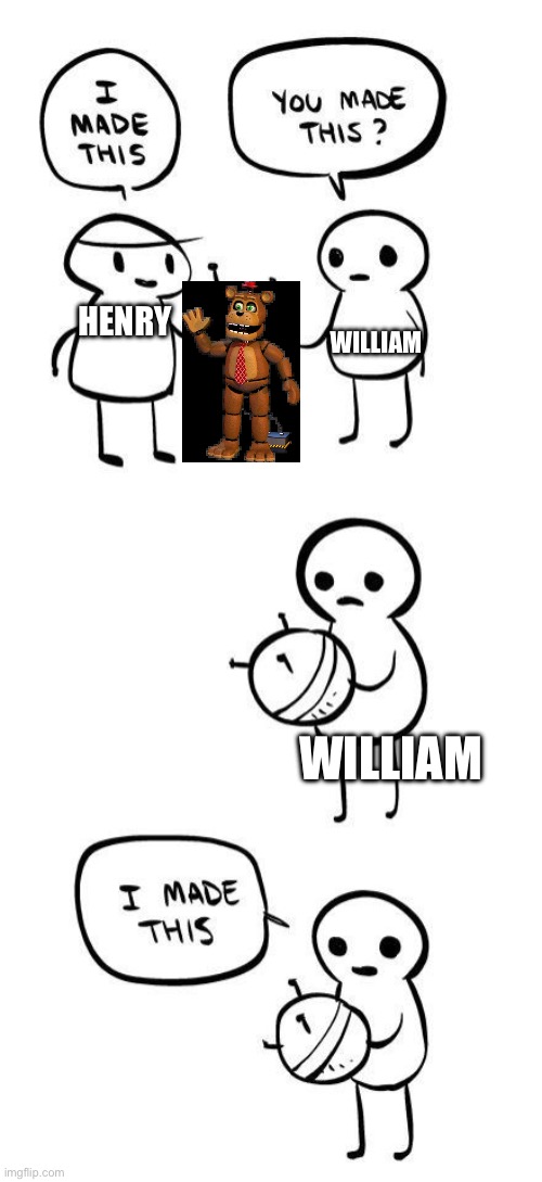 You made this?...I made this | WILLIAM; HENRY; WILLIAM | image tagged in you made this i made this | made w/ Imgflip meme maker