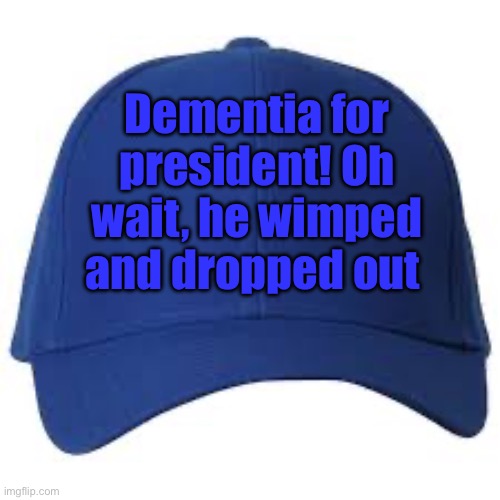 Blue Baseball Cap | Dementia for president! Oh wait, he wimped and dropped out | image tagged in blue baseball cap | made w/ Imgflip meme maker