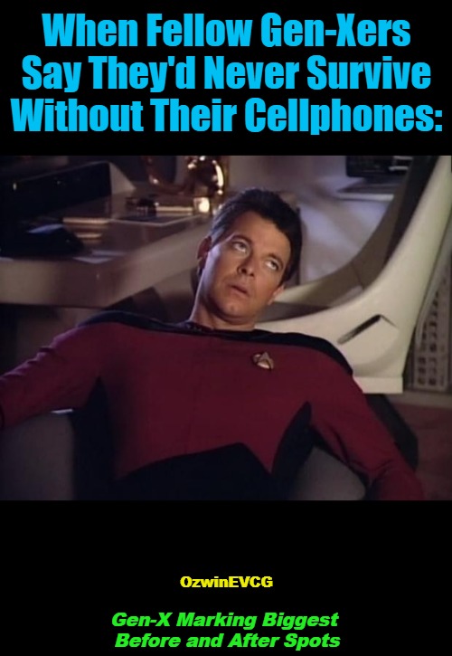 G...s | When Fellow Gen-Xers Say They'd Never Survive Without Their Cellphones:; OzwinEVCG; Gen-X Marking Biggest 

Before and After Spots | image tagged in riker eyeroll,generations,forgetful,myth of progress,technology,addictions | made w/ Imgflip meme maker